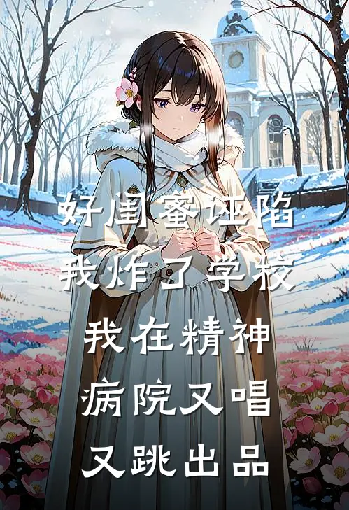 好闺蜜诬陷我炸了学校，我在精神病院又唱又跳出品