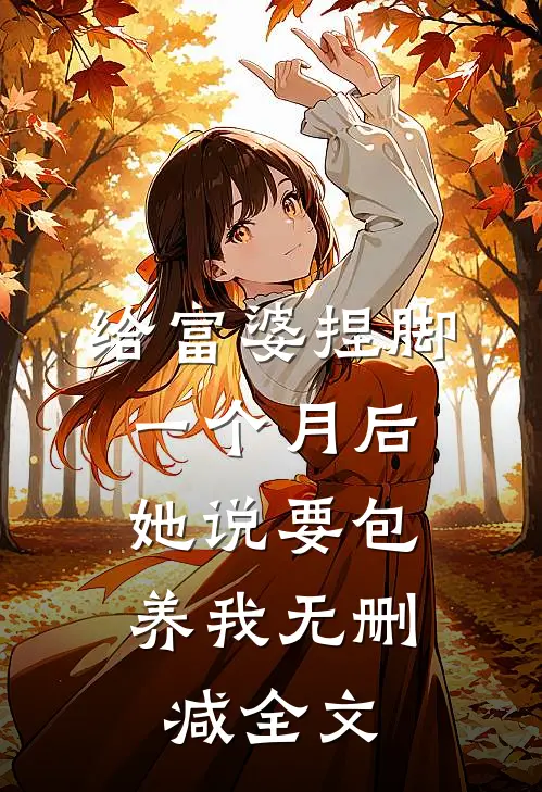 给富婆捏脚一个月后，她说要包养我无删减全文