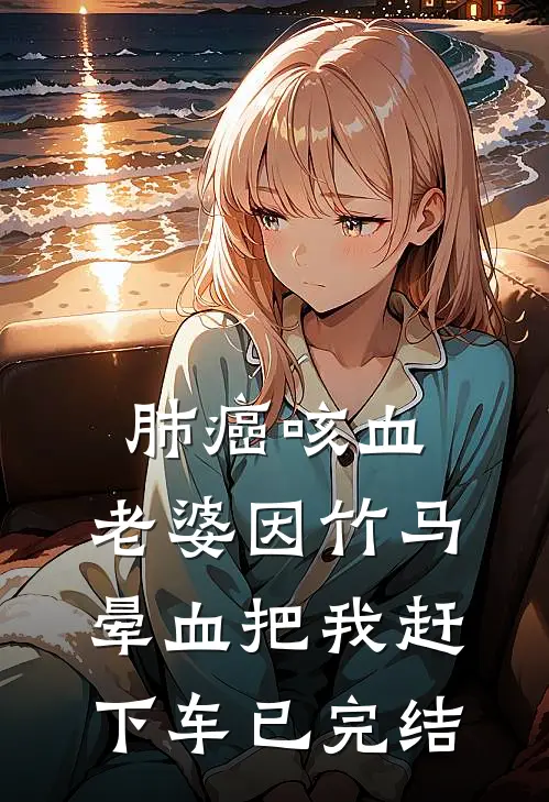 肺癌咳血，老婆因竹马晕血把我赶下车已完结