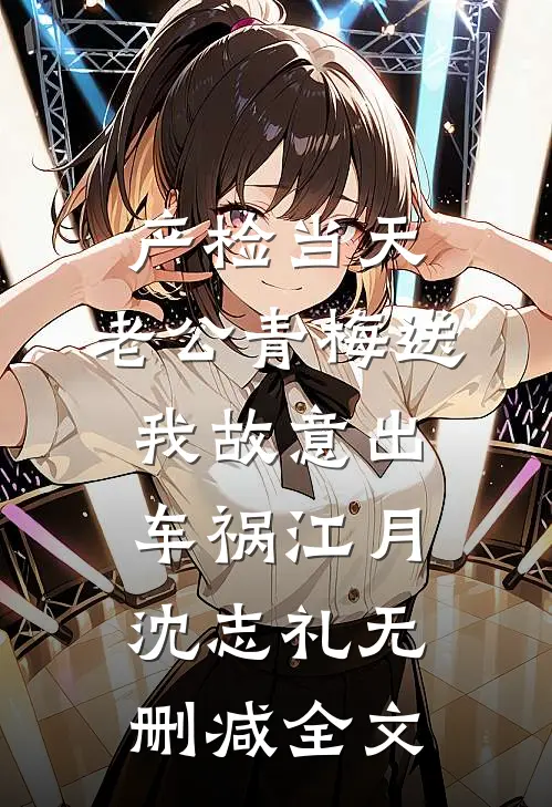 产检当天，老公青梅送我故意出车祸江月沈志礼无删减全文
