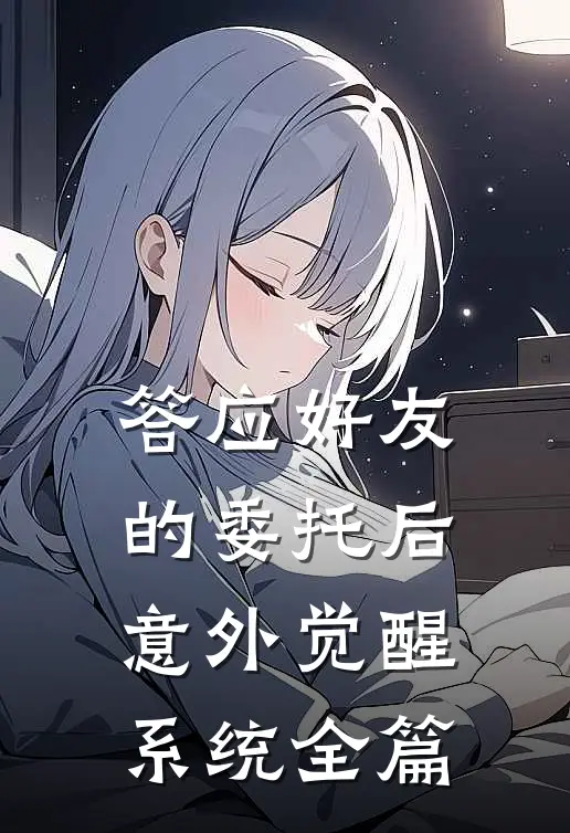 答应好友的委托后，意外觉醒系统全篇