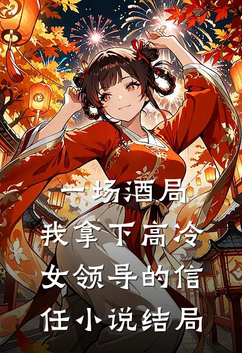 一场酒局，我拿下高冷女领导的信任小说结局