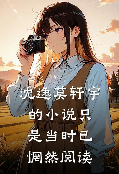 沈逸莫轩宇的小说只是当时已惘然阅读