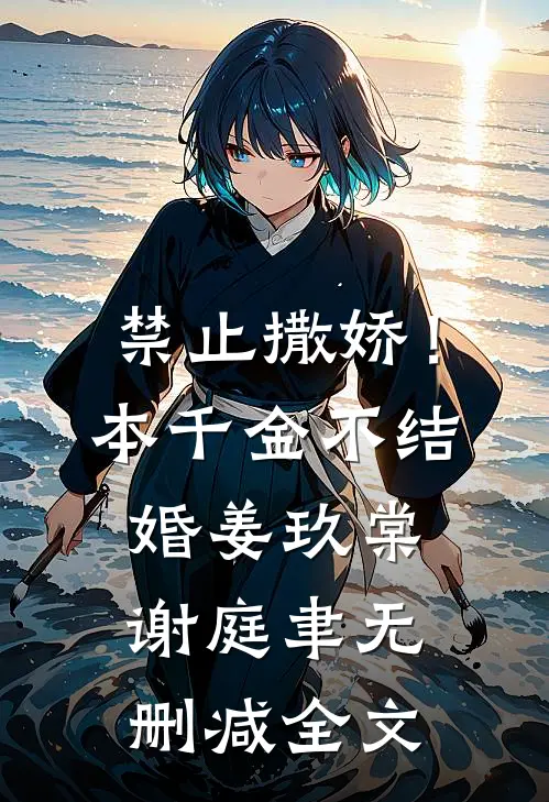 禁止撒娇！本千金不结婚姜玖棠谢庭聿无删减全文