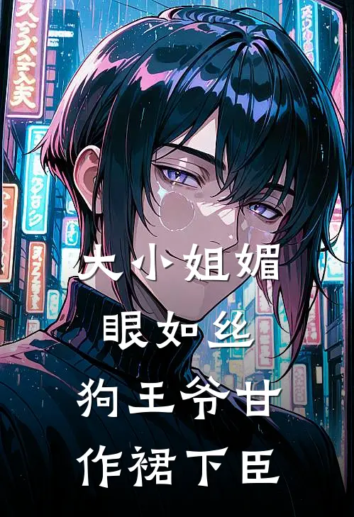 大小姐媚眼如丝，狗王爷甘作裙下臣