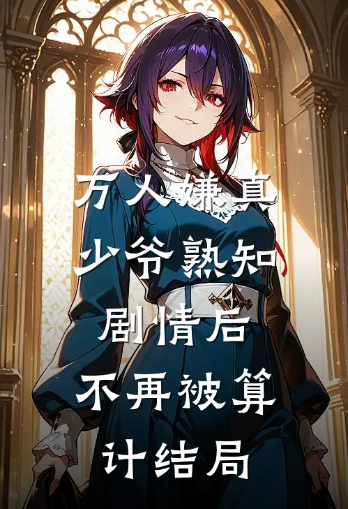 万人嫌真少爷熟知剧情后，不再被算计结局