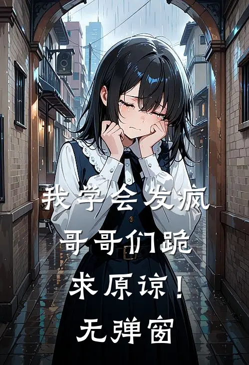 我学会发疯，哥哥们跪求原谅！无弹窗