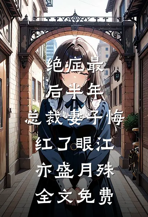 绝症最后半年，总裁妻子悔红了眼江亦盛月殊全文免费