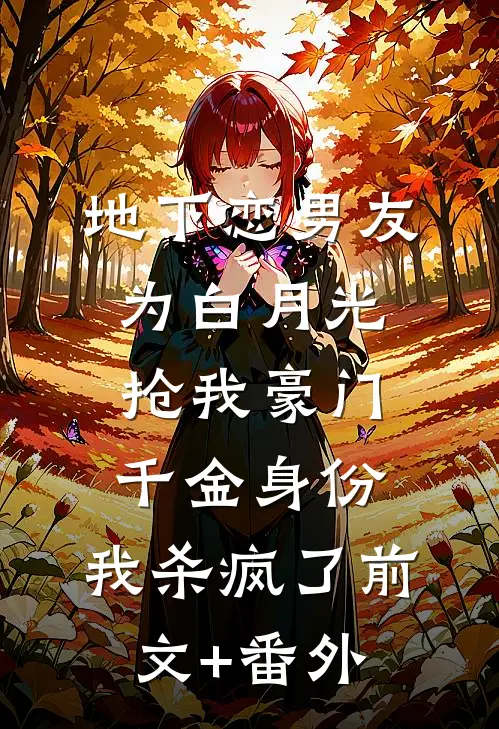 地下恋男友为白月光抢我豪门千金身份，我杀疯了前文+番外