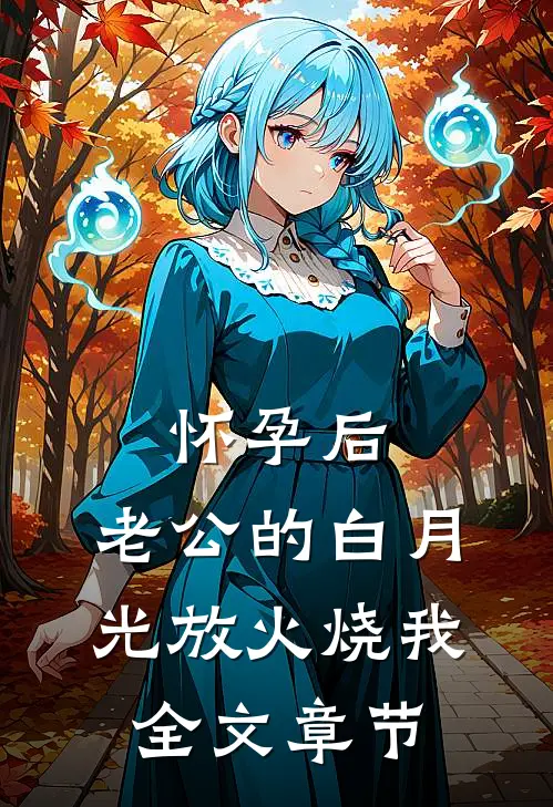 怀孕后，老公的白月光放火烧我全文章节