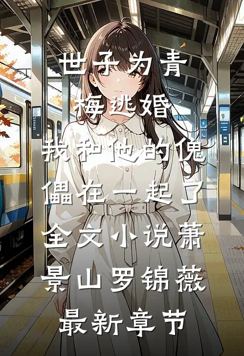 世子为青梅逃婚，我和他的傀儡在一起了全文小说萧景山罗锦薇最新章节