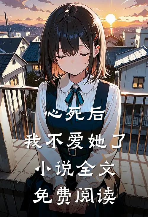 心死后，我不爱她了小说全文免费阅读