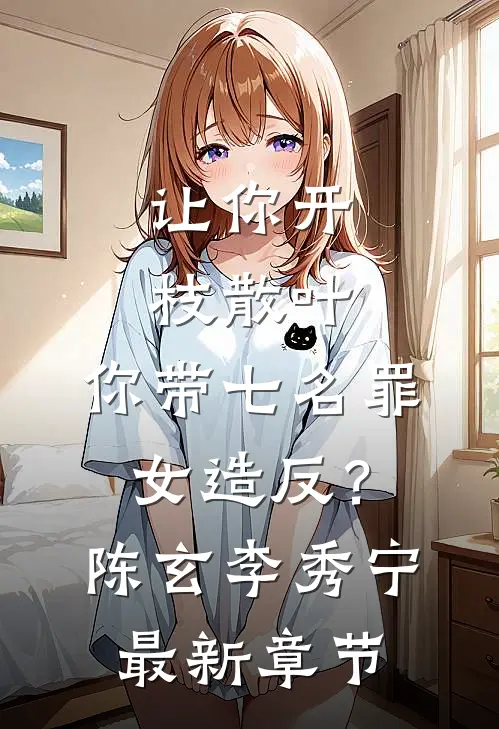 让你开枝散叶，你带七名罪女造反？陈玄李秀宁最新章节