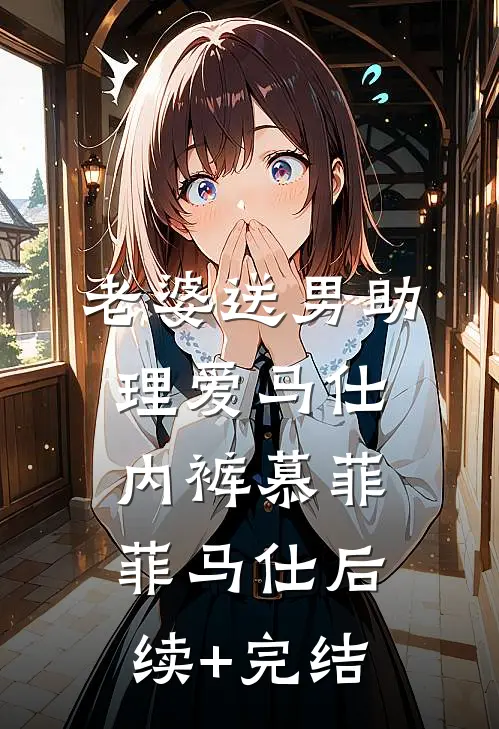 老婆送男助理爱马仕内裤慕菲菲马仕后续+完结