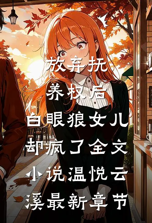 放弃抚养权后，白眼狼女儿却疯了全文小说温悦云溪最新章节