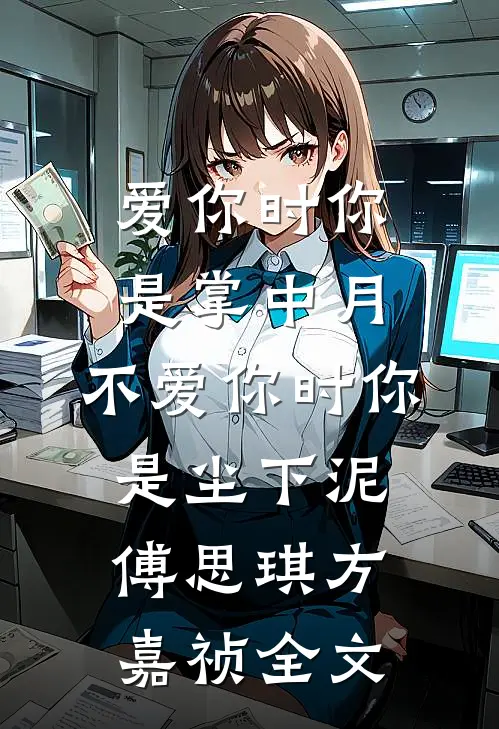 爱你时你是掌中月，不爱你时你是尘下泥傅思琪方嘉祯全文