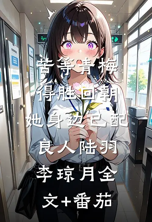 苦等青梅得胜回朝，她身边已配良人陆羽李琼月全文+番茄