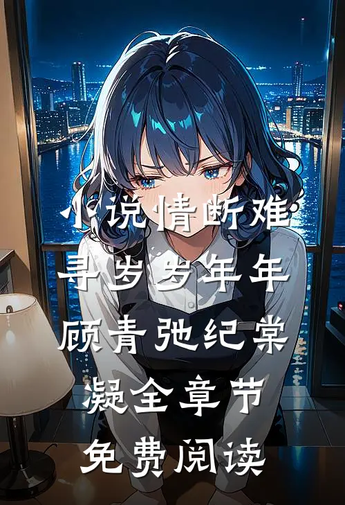 小说情断难寻岁岁年年顾青弛纪棠凝全章节免费阅读