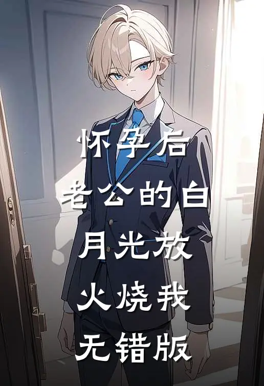 怀孕后，老公的白月光放火烧我无错版