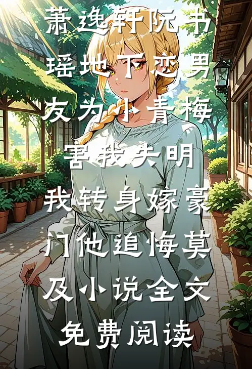 萧逸轩阮书瑶地下恋男友为小青梅害我失明，我转身嫁豪门他追悔莫及小说全文免费阅读
