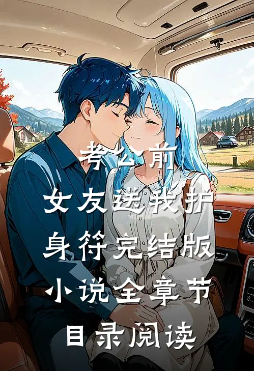 考公前，女友送我护身符完结版小说全章节目录阅读