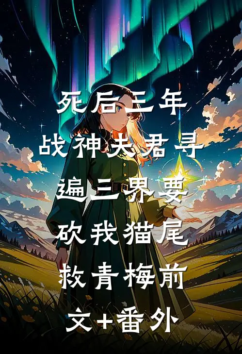 死后三年，战神夫君寻遍三界要砍我猫尾救青梅前文+番外