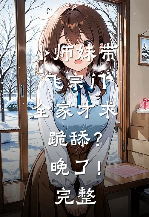 小师妹带飞宗门，全家才求跪舔？晚了！完整