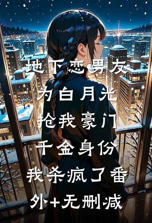 地下恋男友为白月光抢我豪门千金身份，我杀疯了番外+无删减