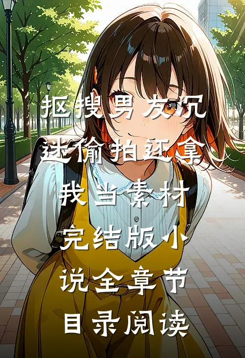 抠搜男友沉迷偷拍还拿我当素材完结版小说全章节目录阅读