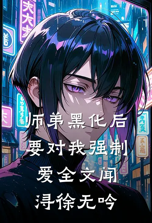 师弟黑化后，要对我强制爱全文闻浔徐无吟
