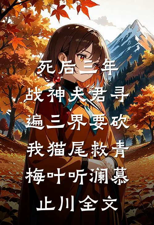 死后三年，战神夫君寻遍三界要砍我猫尾救青梅叶听澜慕止川全文