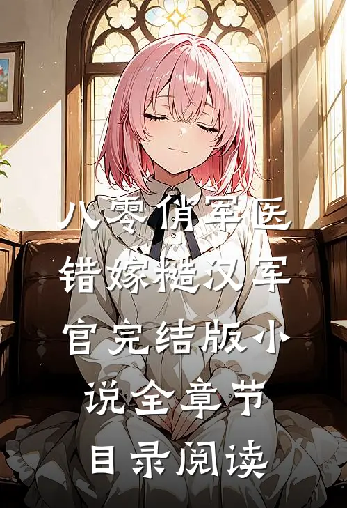八零俏军医错嫁糙汉军官完结版小说全章节目录阅读