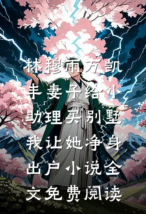 林穆雨万凯丰妻子给小助理买别墅，我让她净身出户小说全文免费阅读