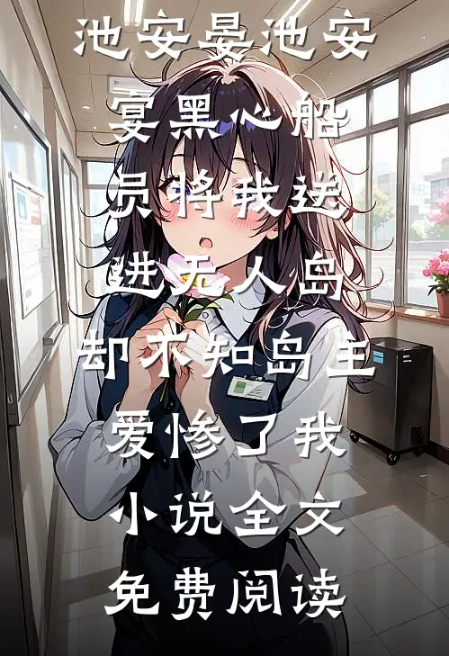 池安晏池安宴黑心船员将我送进无人岛，却不知岛主爱惨了我小说全文免费阅读