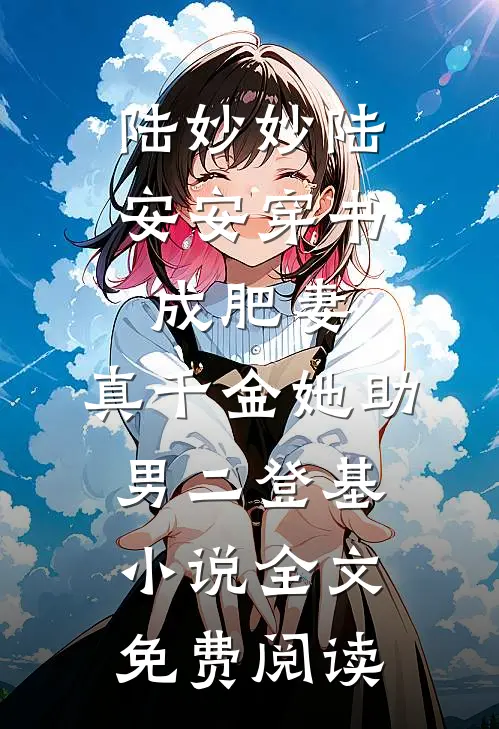 陆妙妙陆安安穿书成肥妻，真千金她助男二登基小说全文免费阅读