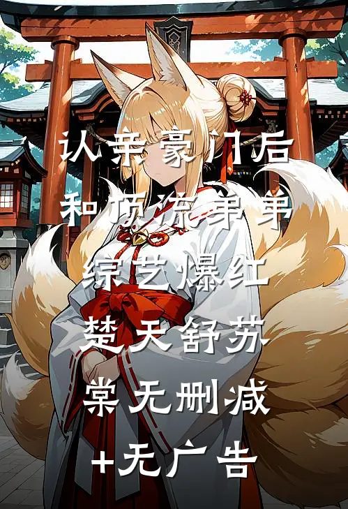 认亲豪门后，和顶流弟弟综艺爆红楚天舒苏棠无删减+无广告