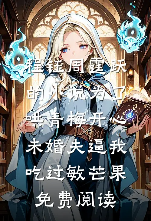 程钰周霆跃的小说为了哄青梅开心，未婚夫逼我吃过敏芒果免费阅读