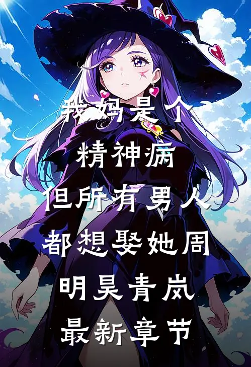 我妈是个精神病，但所有男人都想娶她周明昊青岚最新章节