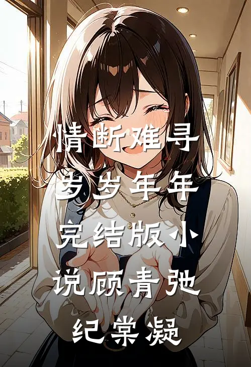 情断难寻岁岁年年完结版小说顾青弛纪棠凝