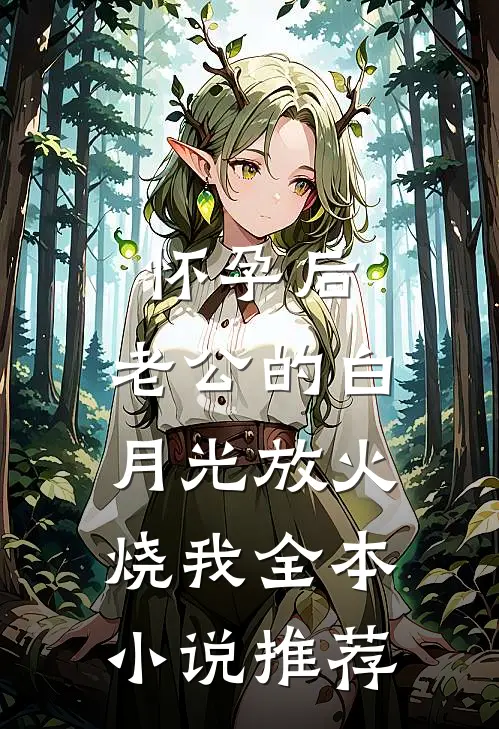 怀孕后，老公的白月光放火烧我全本小说推荐