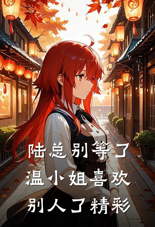 陆总别等了，温小姐喜欢别人了精彩