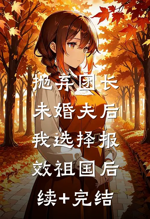 抛弃团长未婚夫后，我选择报效祖国后续+完结