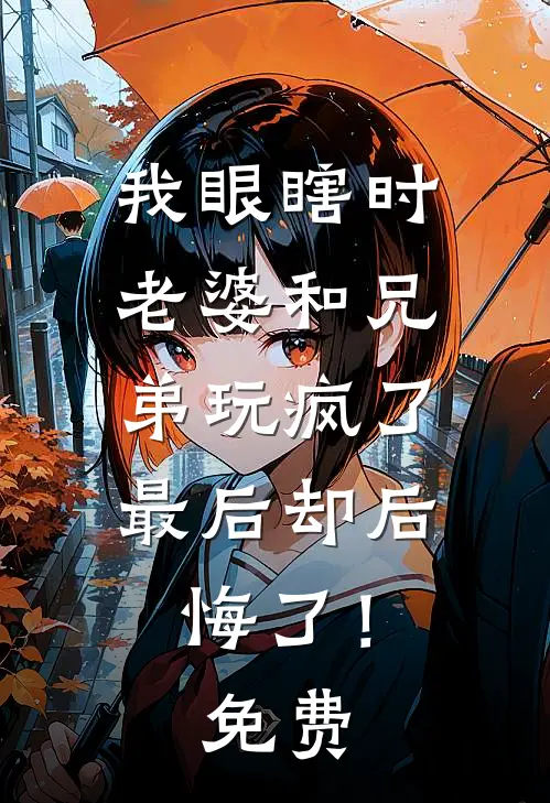 我眼瞎时老婆和兄弟玩疯了，最后却后悔了！免费