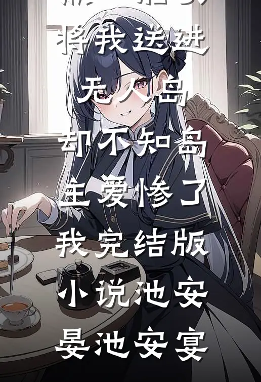 黑心船员将我送进无人岛，却不知岛主爱惨了我完结版小说池安晏池安宴