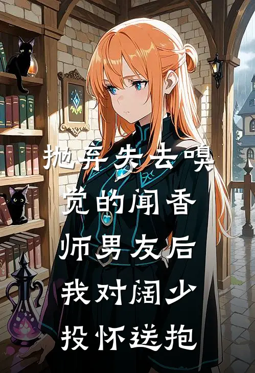 抛弃失去嗅觉的闻香师男友后，我对阔少投怀送抱