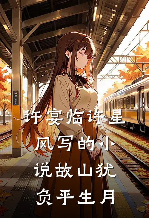 许宴临许星风写的小说故山犹负平生月