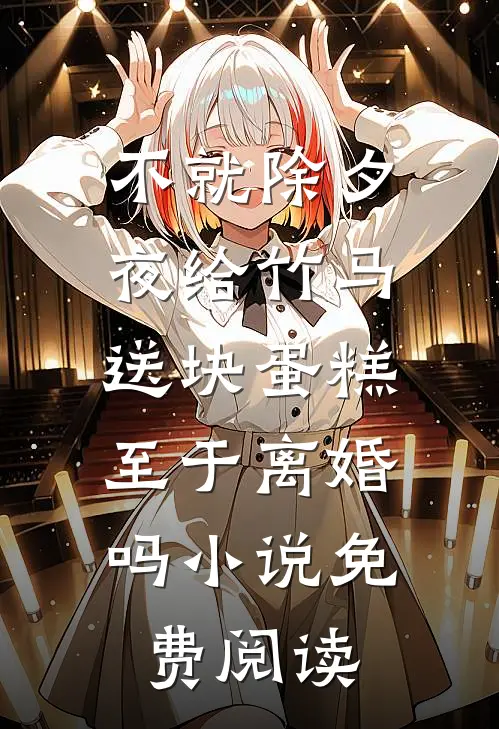 不就除夕夜给竹马送块蛋糕，至于离婚吗小说免费阅读
