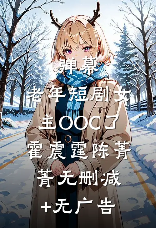 弹幕：老年短剧女主OOC了霍震霆陈菁菁无删减+无广告
