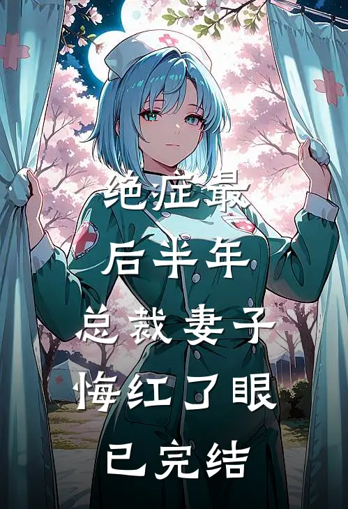 绝症最后半年，总裁妻子悔红了眼已完结