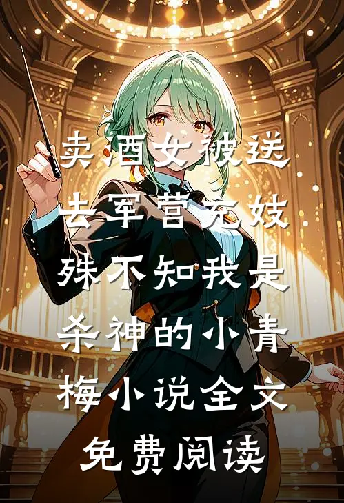 卖酒女被送去军营充妓，殊不知我是杀神的小青梅小说全文免费阅读